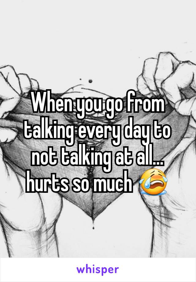 When you go from talking every day to not talking at all... hurts so much 😭