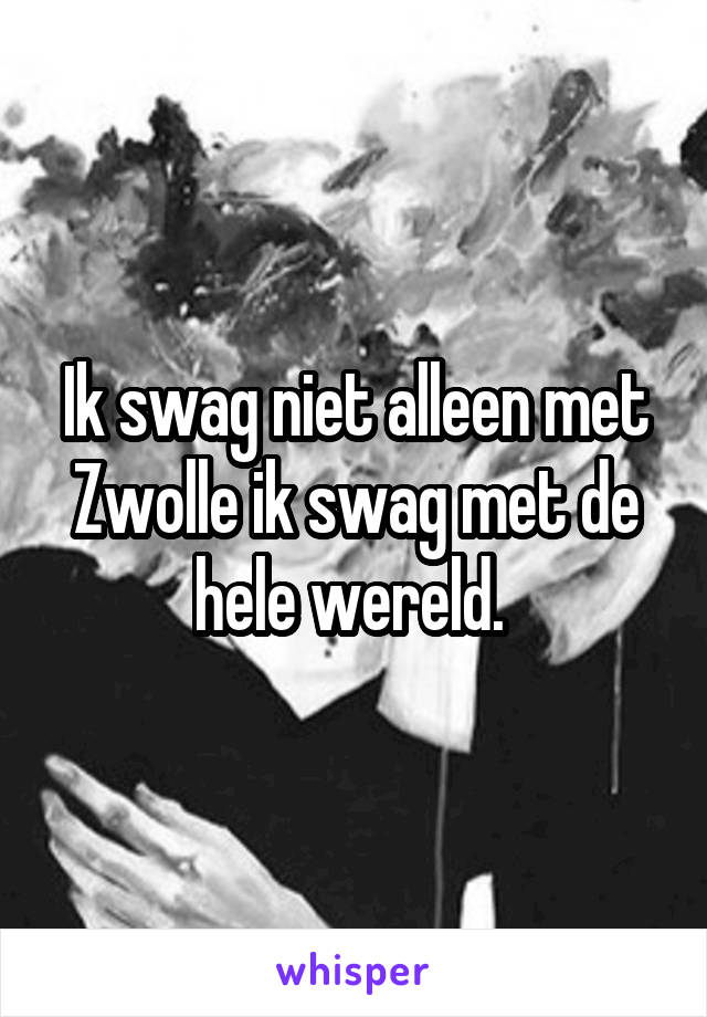 Ik swag niet alleen met Zwolle ik swag met de hele wereld. 