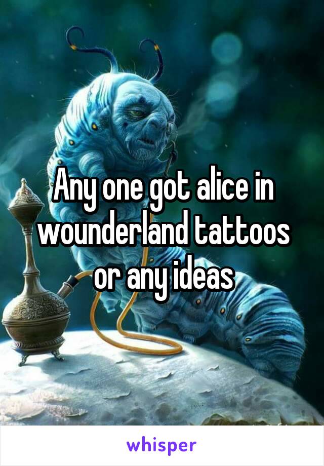 Any one got alice in wounderland tattoos or any ideas