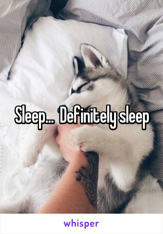 Sleep...  Definitely sleep