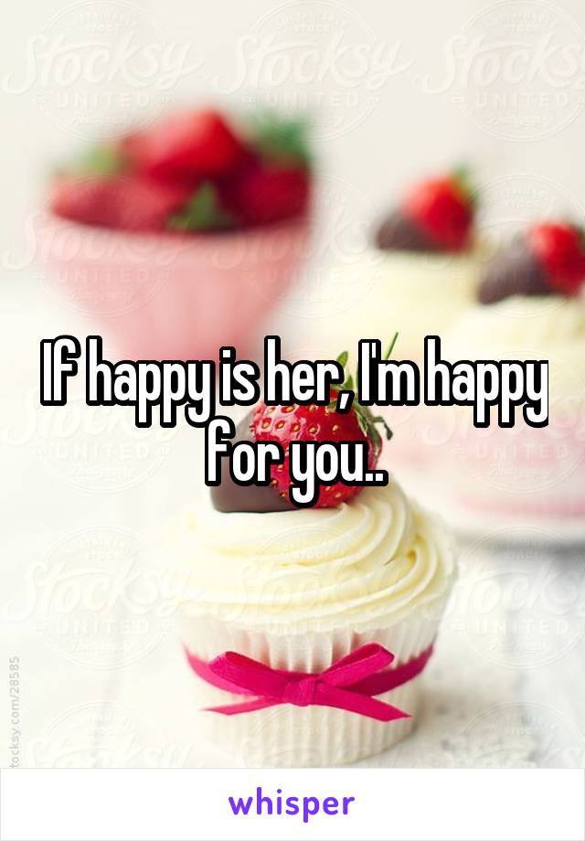 If happy is her, I'm happy for you..