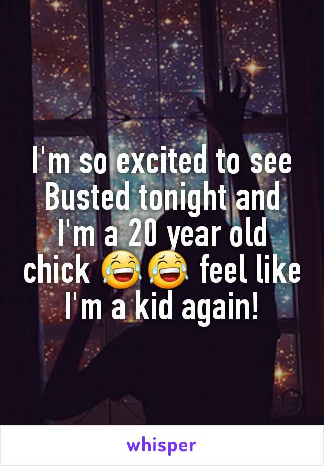 I'm so excited to see Busted tonight and I'm a 20 year old chick 😂😂 feel like I'm a kid again!