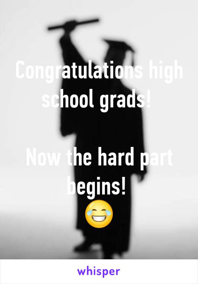 Congratulations high school grads! 

Now the hard part begins! 
😂