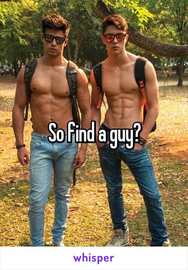 So find a guy?