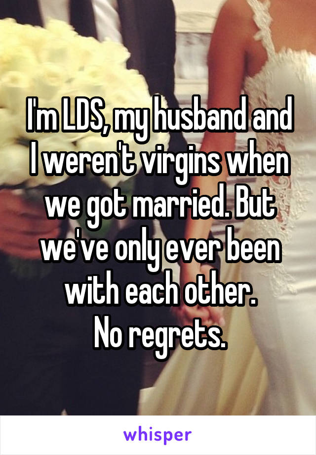 I'm LDS, my husband and I weren't virgins when we got married. But we've only ever been with each other.
No regrets.