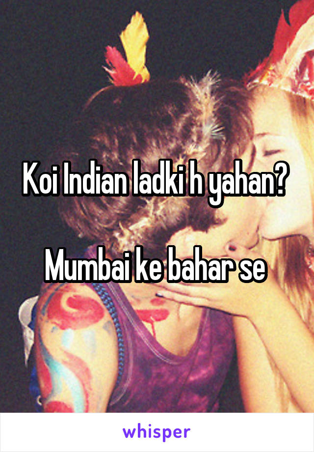 Koi Indian ladki h yahan? 

Mumbai ke bahar se 