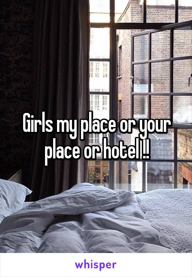 Girls my place or your place or hotel !!