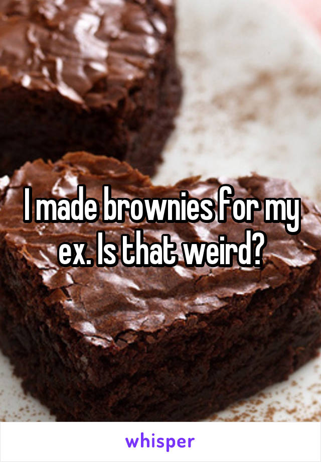 I made brownies for my ex. Is that weird?