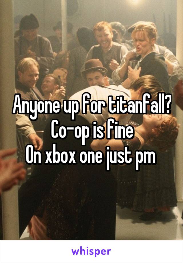 Anyone up for titanfall? Co-op is fine
On xbox one just pm 