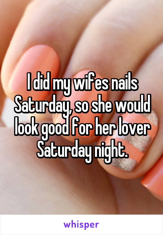 I did my wifes nails Saturday, so she would look good for her lover Saturday night.