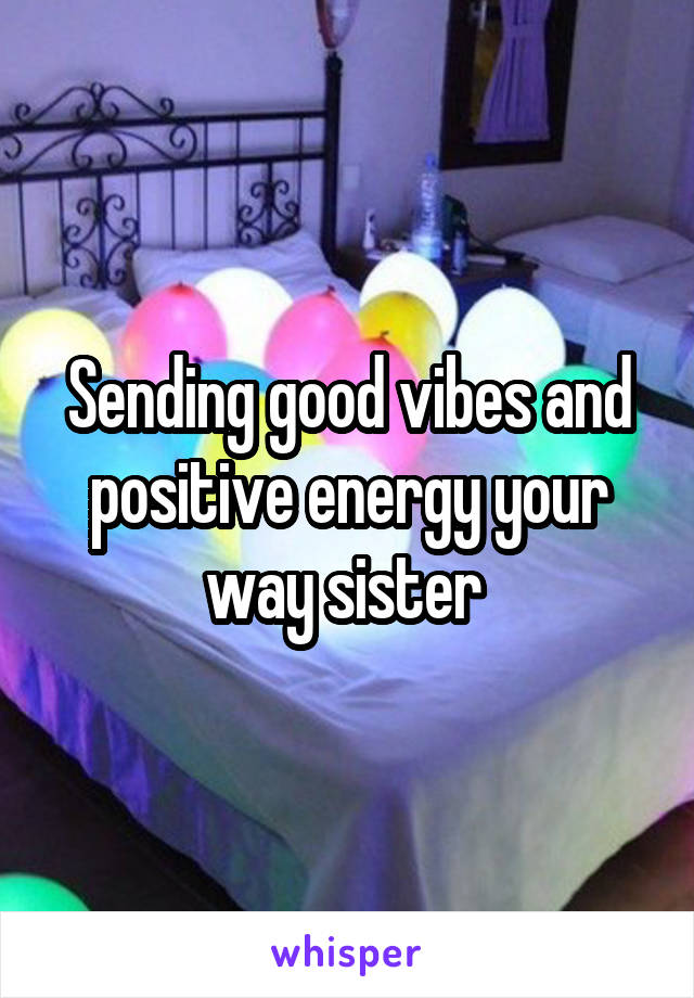 Sending good vibes and positive energy your way sister 