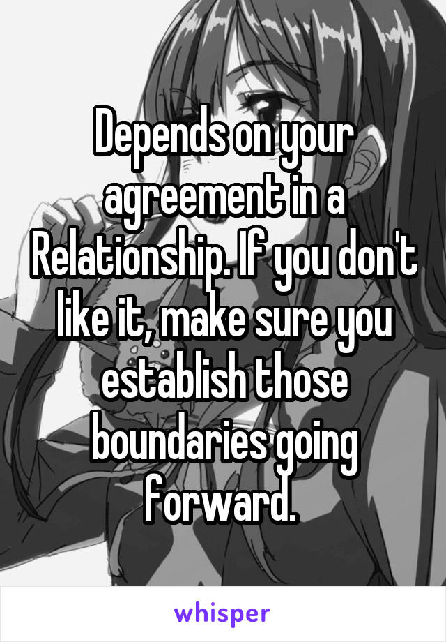 Depends on your agreement in a Relationship. If you don't like it, make sure you establish those boundaries going forward. 