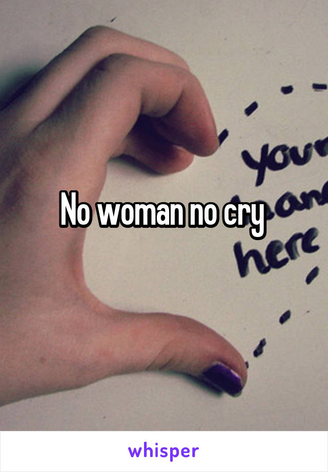 No woman no cry 
