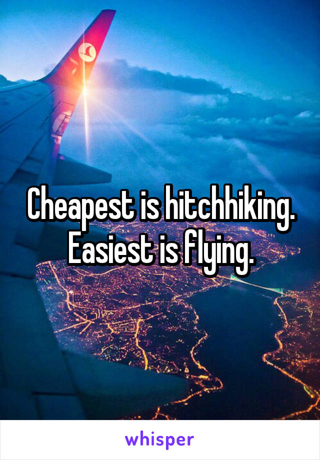 Cheapest is hitchhiking.
Easiest is flying.