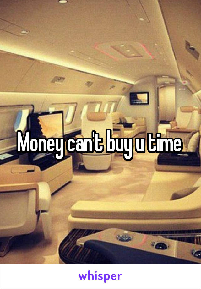 Money can't buy u time 