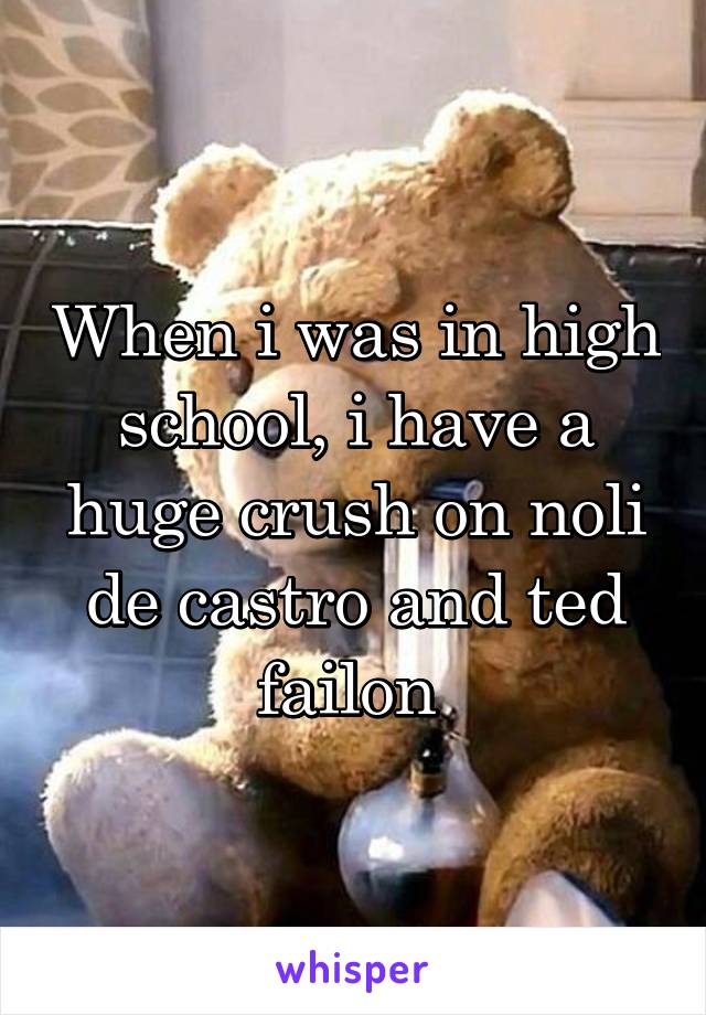 When i was in high school, i have a huge crush on noli de castro and ted failon 