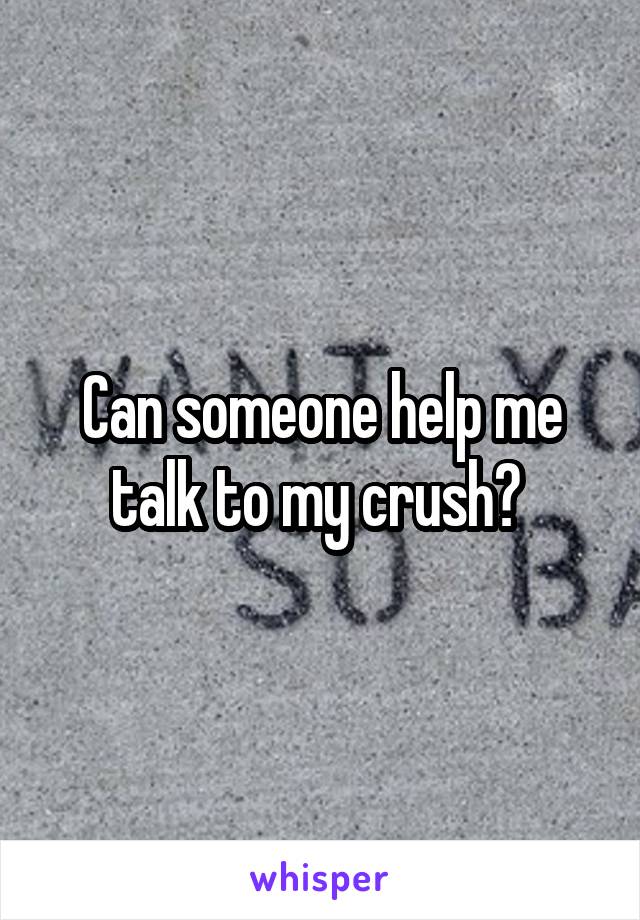 Can someone help me talk to my crush? 