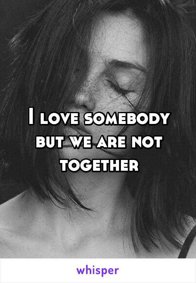 I love somebody but we are not together