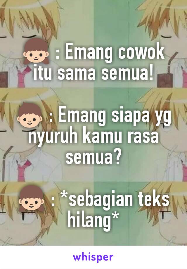 👧 : Emang cowok itu sama semua!

👦 : Emang siapa yg nyuruh kamu rasa semua?

👧 : *sebagian teks hilang*