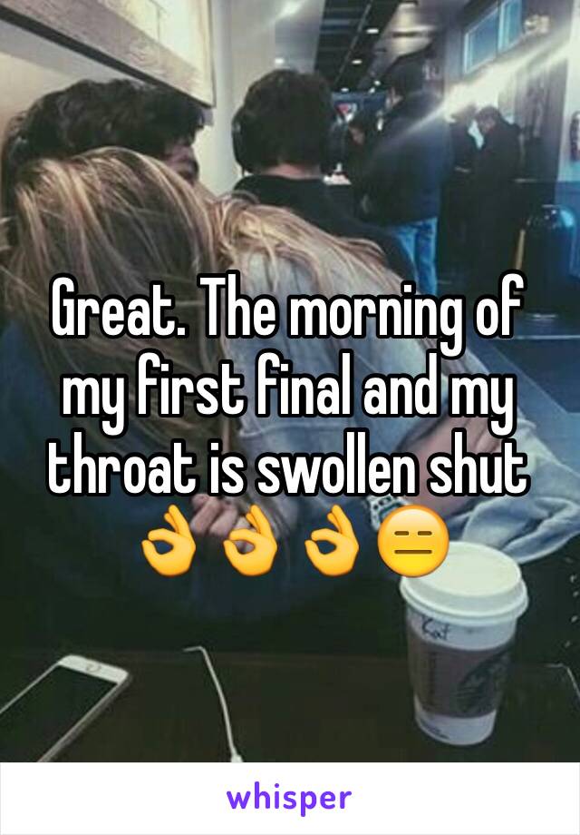 Great. The morning of my first final and my throat is swollen shut 👌👌👌😑