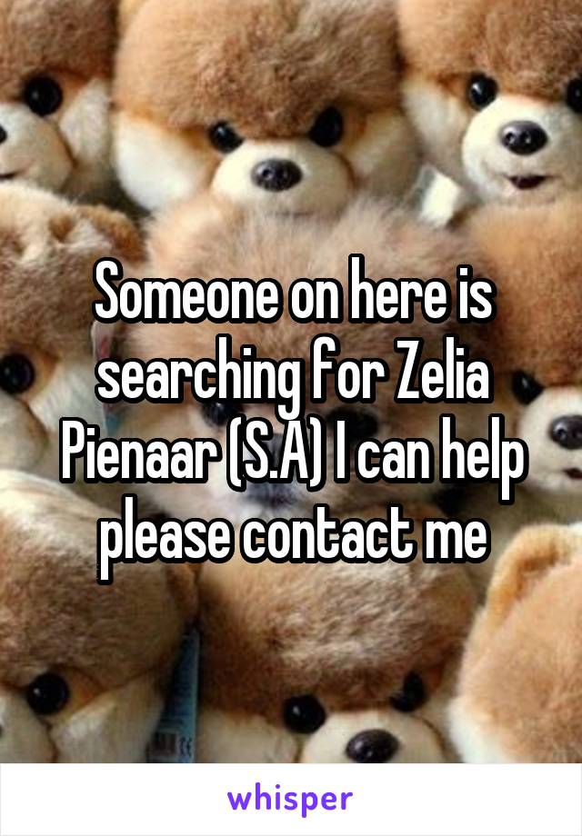 Someone on here is searching for Zelia Pienaar (S.A) I can help please contact me