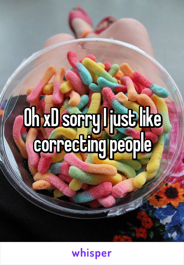 Oh xD sorry I just like correcting people