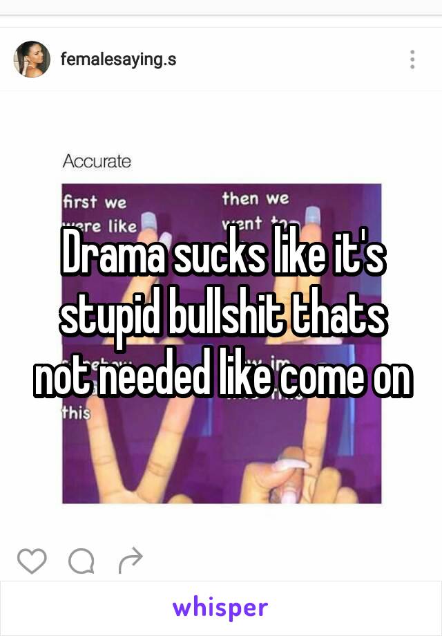 Drama sucks like it's stupid bullshit thats not needed like come on