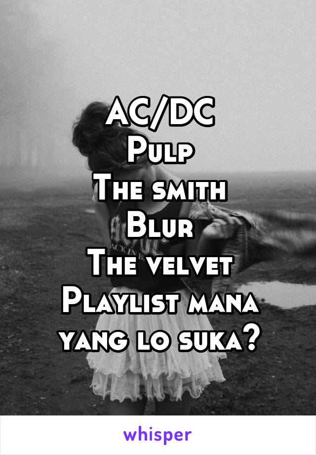 AC/DC
Pulp
The smith
Blur
The velvet
Playlist mana yang lo suka?