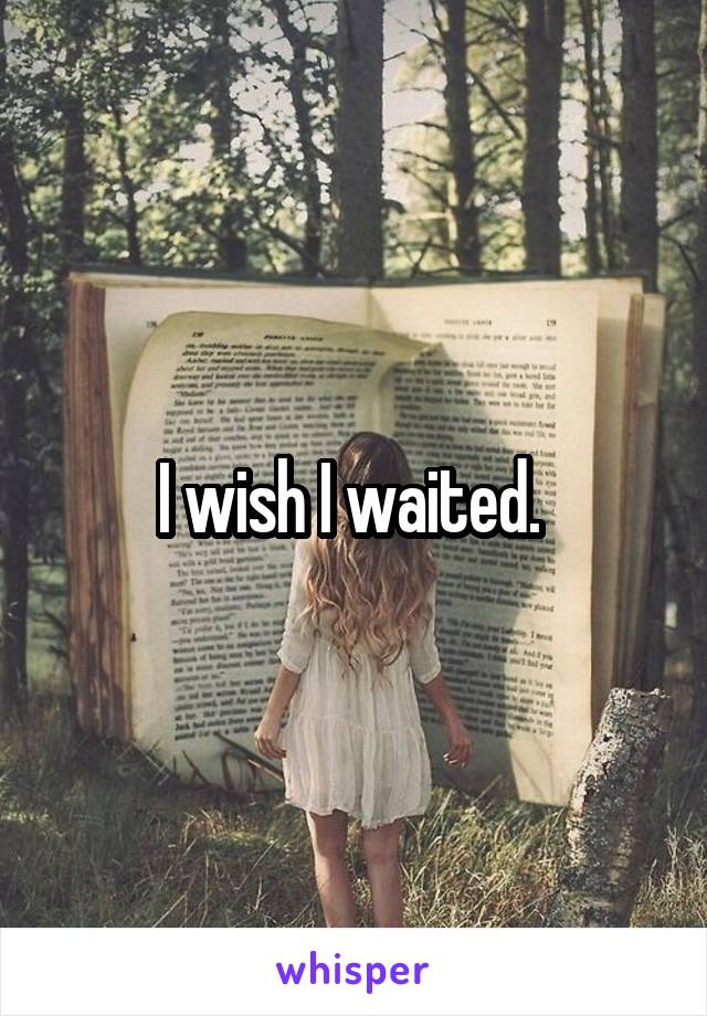 I wish I waited. 