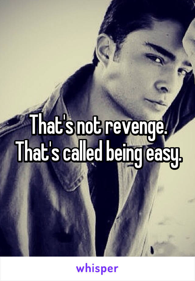 That's not revenge. That's called being easy.