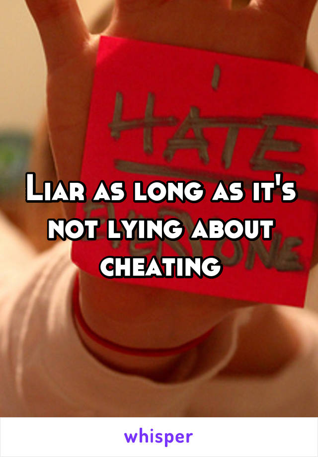 Liar as long as it's not lying about cheating