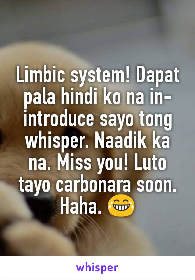 Limbic system! Dapat pala hindi ko na in-introduce sayo tong whisper. Naadik ka na. Miss you! Luto tayo carbonara soon. Haha. 😂