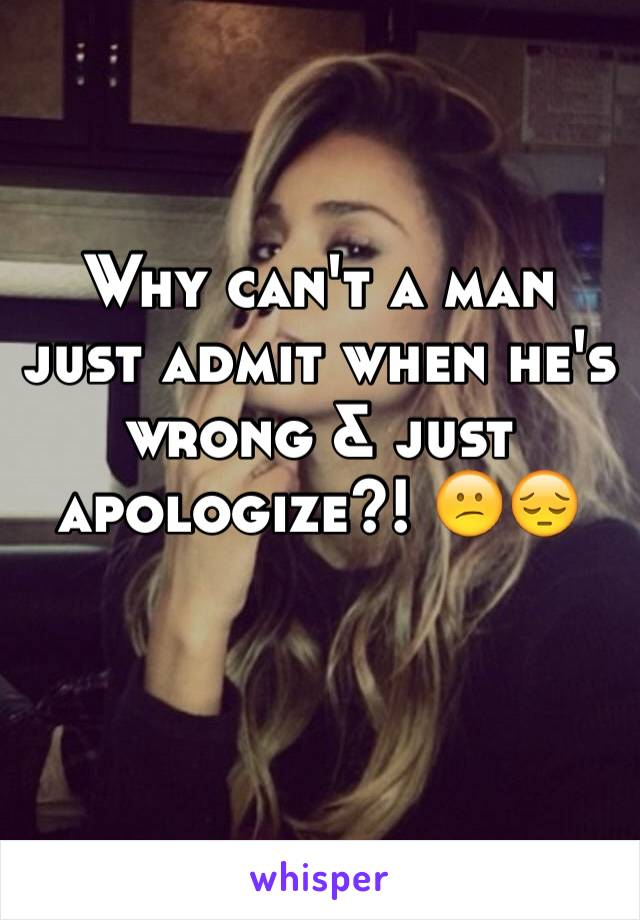 Why can't a man just admit when he's wrong & just apologize?! 😕😔