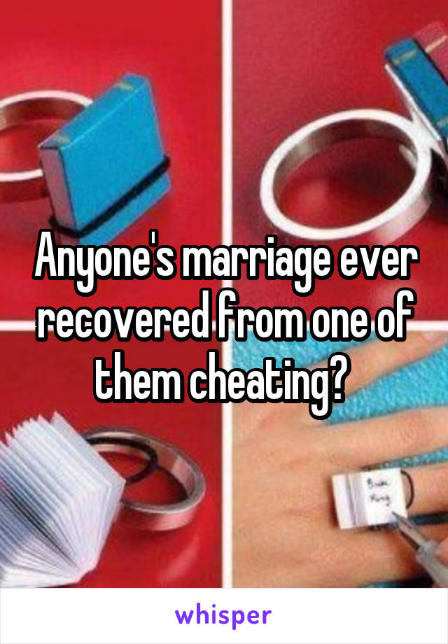 Anyone's marriage ever recovered from one of them cheating? 