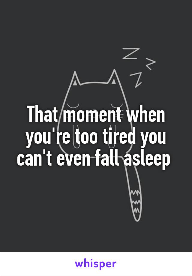 That moment when you're too tired you can't even fall asleep 