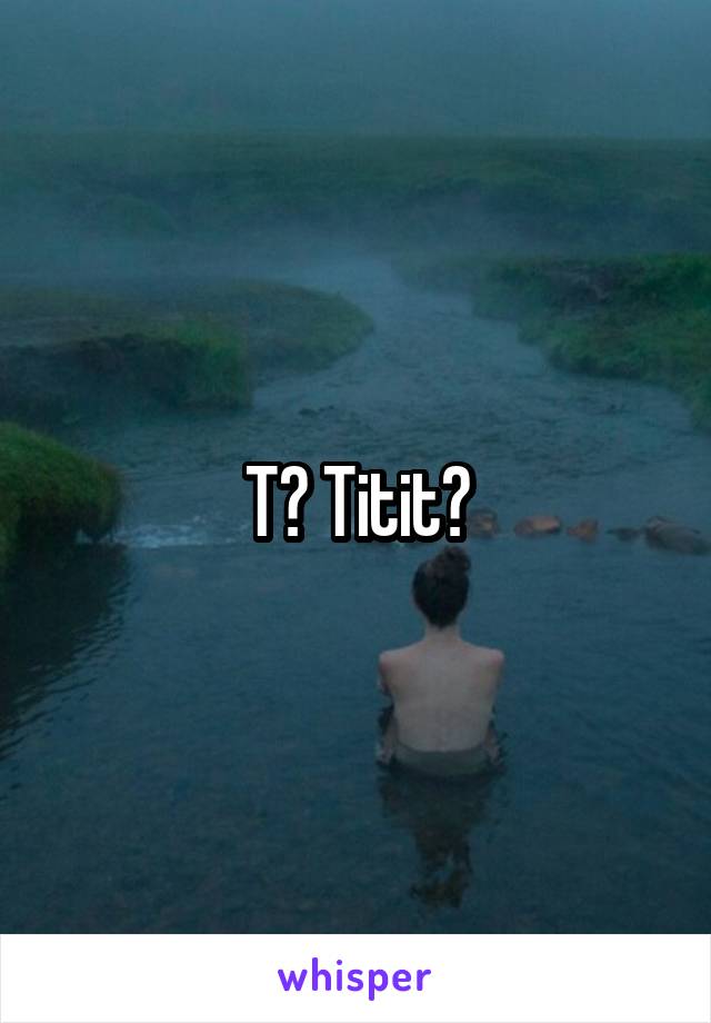 T? Titit?