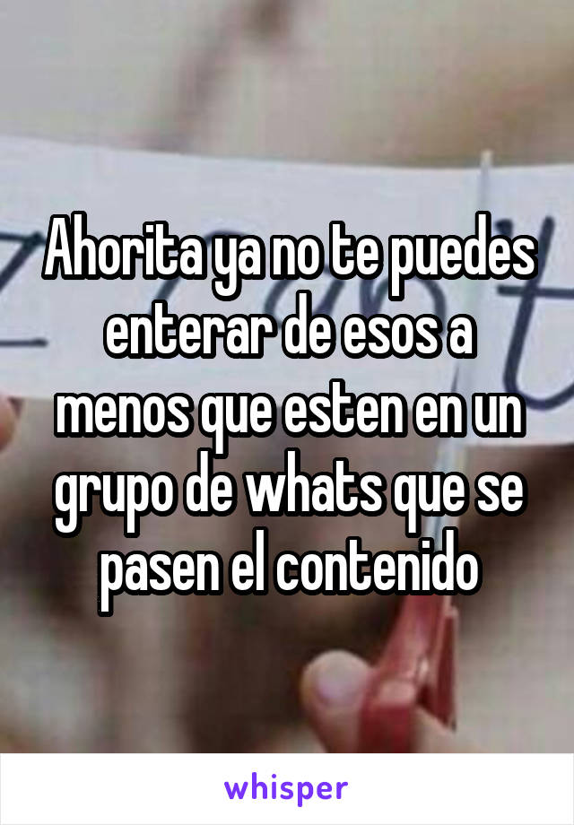 Ahorita ya no te puedes enterar de esos a menos que esten en un grupo de whats que se pasen el contenido