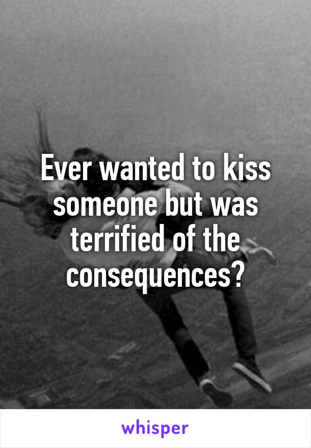 Ever wanted to kiss someone but was terrified of the consequences?