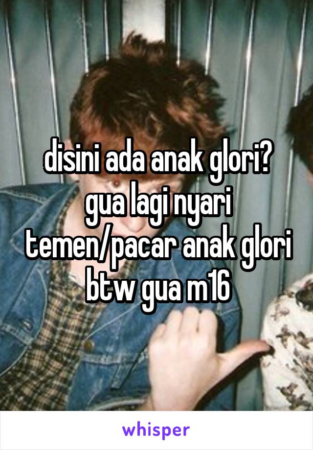 disini ada anak glori? gua lagi nyari temen/pacar anak glori
btw gua m16