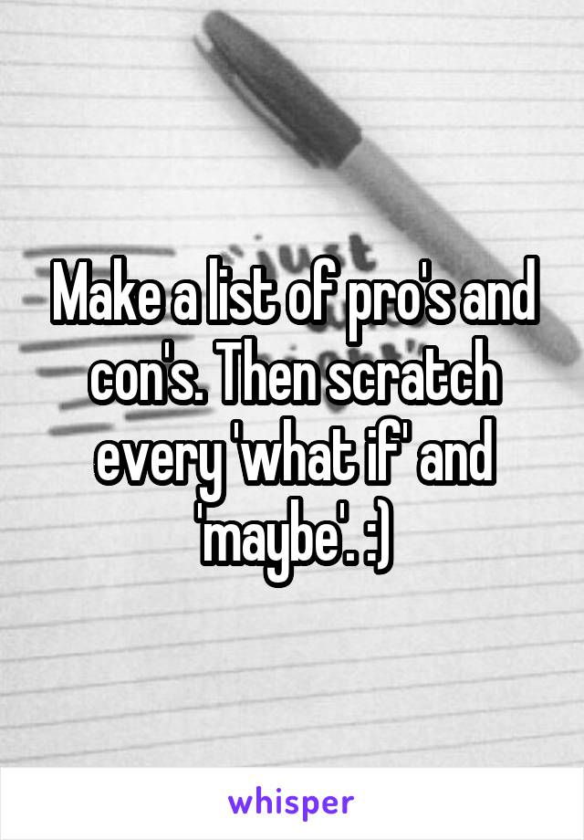 Make a list of pro's and con's. Then scratch every 'what if' and 'maybe'. :)