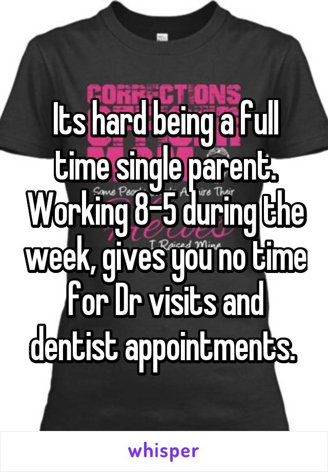 Its hard being a full time single parent. Working 8-5 during the week, gives you no time for Dr visits and dentist appointments. 