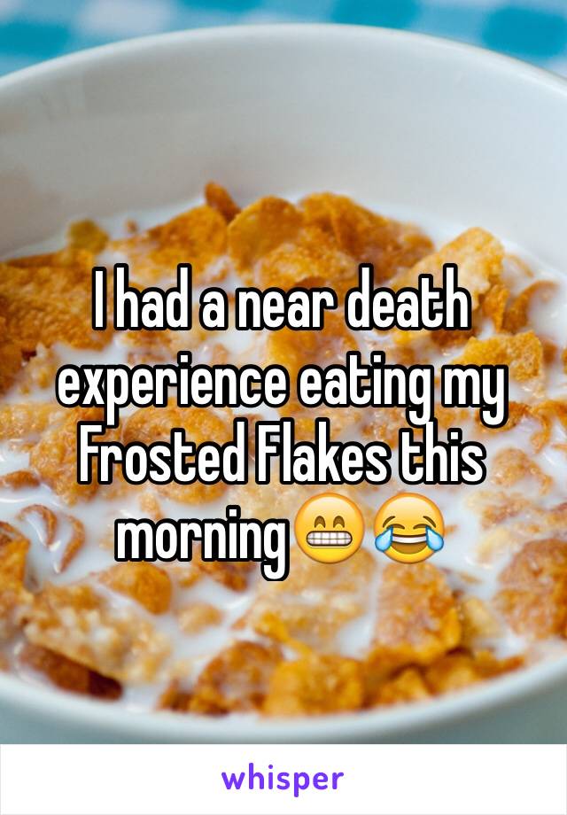 I had a near death experience eating my Frosted Flakes this morning😁😂