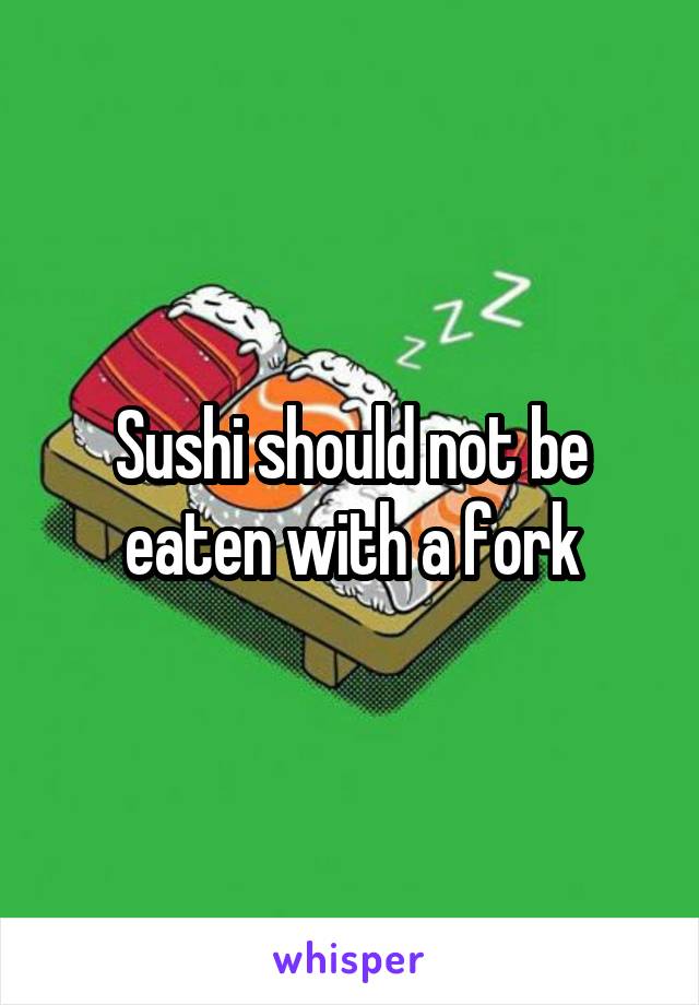 Sushi should not be eaten with a fork