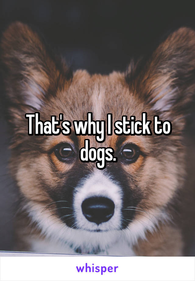 That's why I stick to dogs.