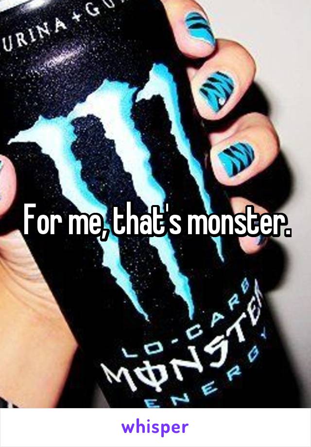 For me, that's monster.