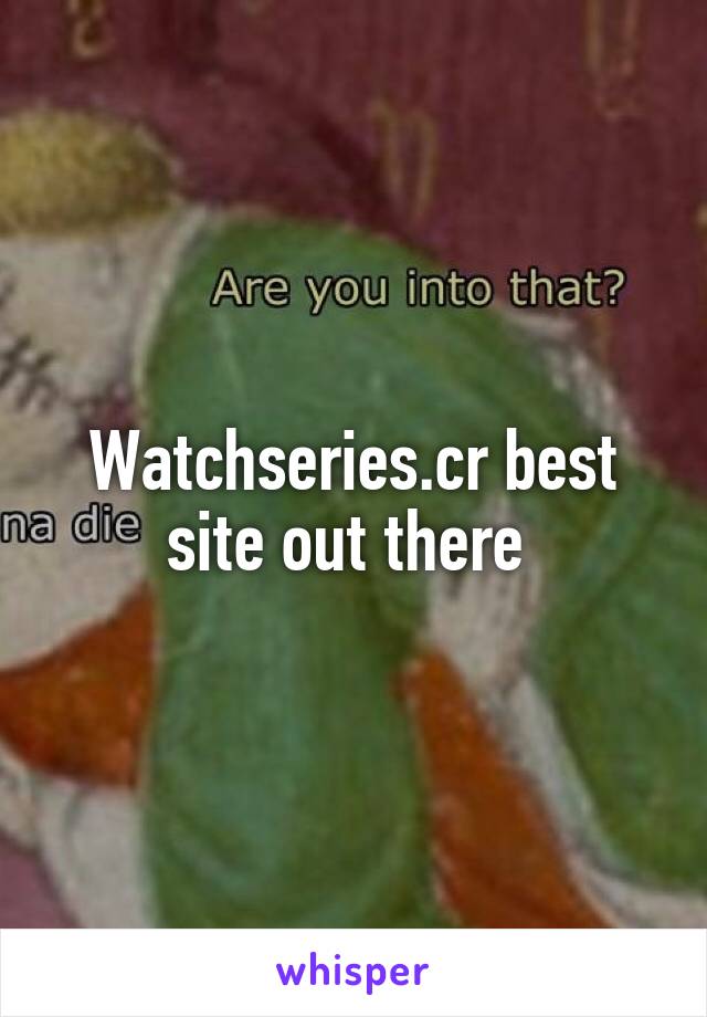 Watchseries.cr best site out there 