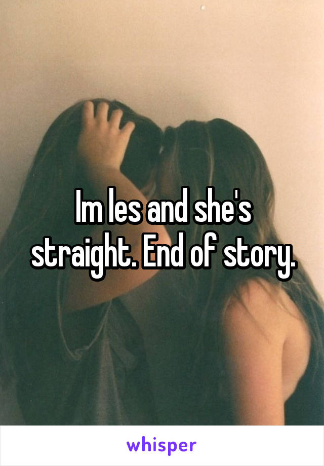 Im les and she's straight. End of story.