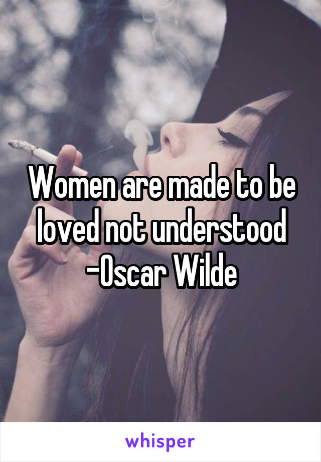 Women are made to be loved not understood
-Oscar Wilde