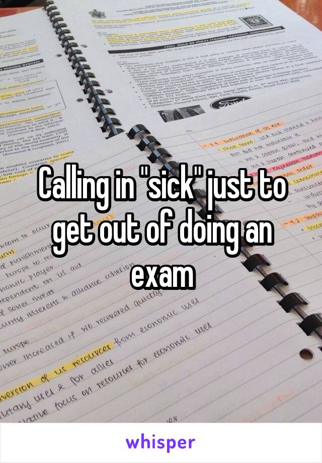 Calling in "sick" just to get out of doing an exam