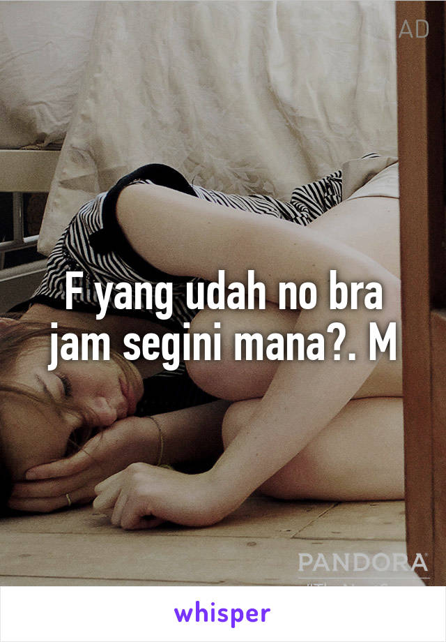 F yang udah no bra jam segini mana?. M